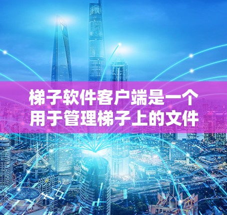 梯子软件客户端是一个用于管理梯子上的文件和设备的工具，操作步骤如下