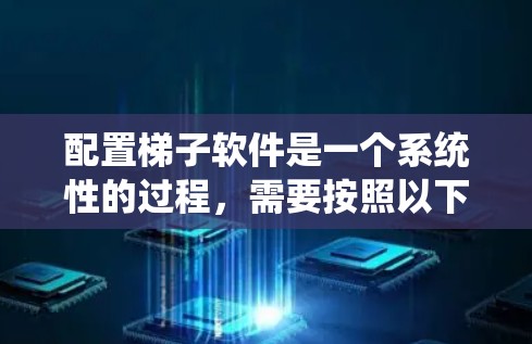 配置梯子软件是一个系统性的过程，需要按照以下步骤进行