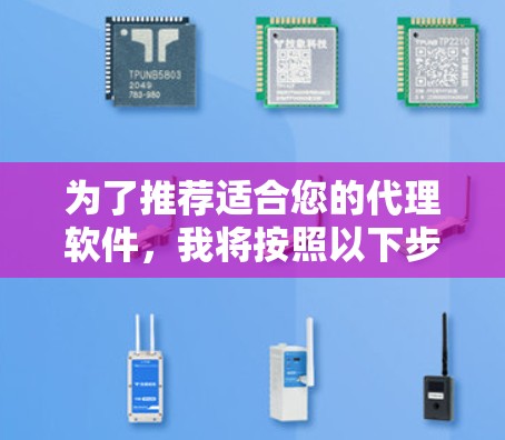 为了推荐适合您的代理软件，我将按照以下步骤进行分析和推荐