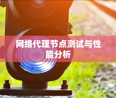 <strong>网络代理</strong>节点测试与性能分析