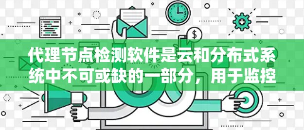 代理节点检测软件是云和分布式系统中不可或缺的一部分，用于监控和管理节点状态，以确保系统的稳定和性能。以下是对代理节点检测软件的详细分析和总结