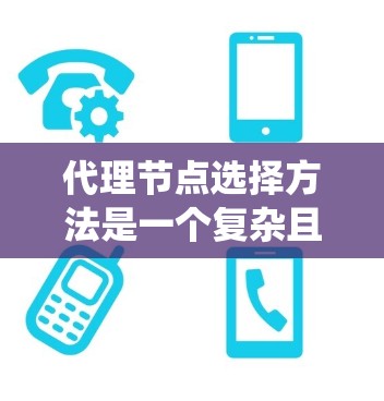 代理节点选择方法是一个复杂且关键的系统设计问题，涉及多个因素的综合考量。以下是一个分步指南，帮助您系统地选择代理节点