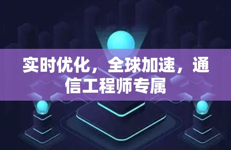 实时优化，全球加速，通信工程师专属