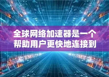 全球网络加速器是一个帮助用户更快地连接到互联网的工具，通常包括多种选择。以下是一些全球知名的网络加速器推荐
