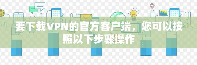 要下载VPN的官方客户端，您可以按照以下步骤操作