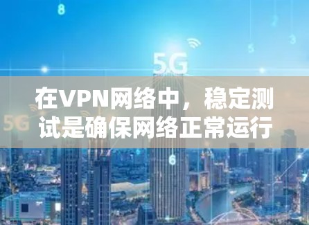 在VPN网络中，稳定测试是确保网络正常运行和数据传输速度的必要步骤。以下是一个关于VPN节点稳定测试的总结和步骤