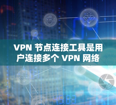 VPN 节点连接工具是用户连接多个 VPN 网络的工具，这些工具支持通过 IP 地址、密码登录，通常还提供额外的登录方式如手机号或邮箱。以下是全面的分析和推荐