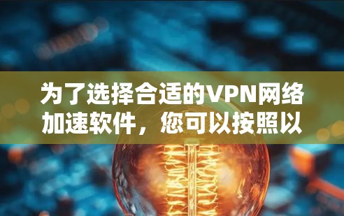 为了选择合适的VPN网络加速软件，您可以按照以下步骤进行