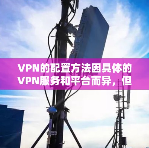 VPN的配置方法因具体的VPN服务和平台而异，但通常需要通过特定的软件或工具来完成。以下是一些常见的VPN配置步骤和方法，适用于大多数常用的VPN服务和平台