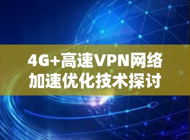 4G+高速VPN网络加速优化技术探讨