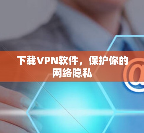 下载VPN软件，保护你的网络隐私