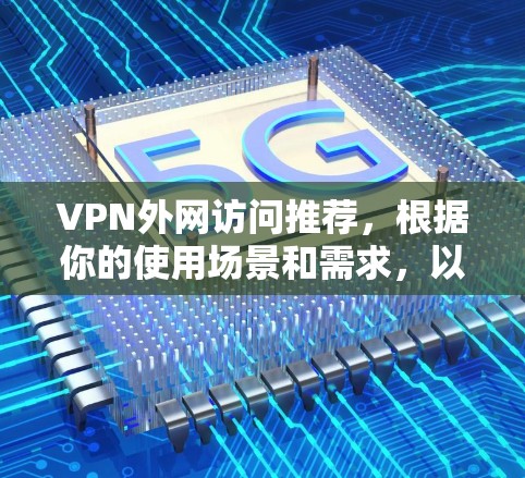 VPN外网访问推荐，根据你的使用场景和需求，以下是一些推荐