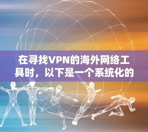 在寻找VPN的海外网络工具时，以下是一个系统化的指南