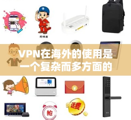 VPN在海外的使用是一个复杂而多方面的主题，需要综合考虑法律、技术、政策等多个方面。以下是一个结构化的总结