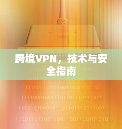 跨境VPN，技术与安全指南