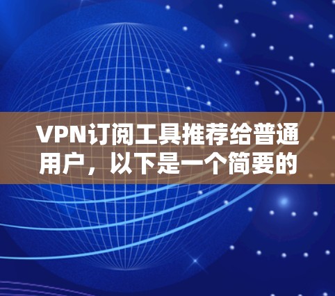 VPN订阅工具推荐给普通用户，以下是一个简要的指南