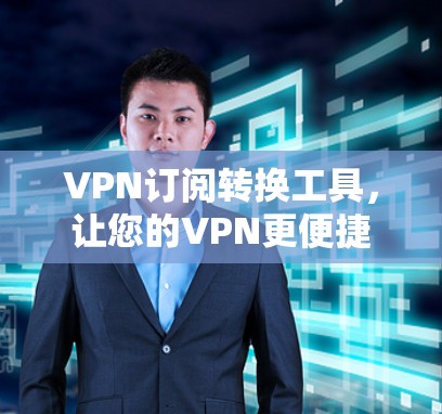 VPN订阅转换工具，让您的VPN更便捷