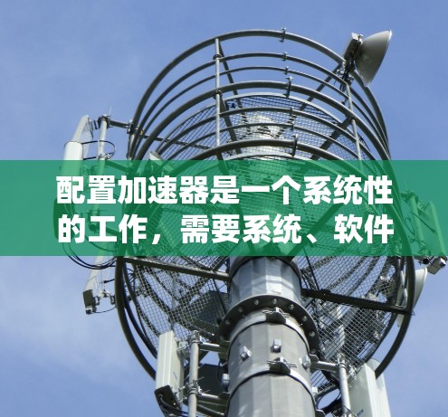配置加速器是一个系统性的工作，需要系统、软件和工具的配合。以下是逐步指南，帮助您完成加速器的配置