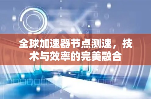 全球加速器节点测速，技术与效率的完美融合