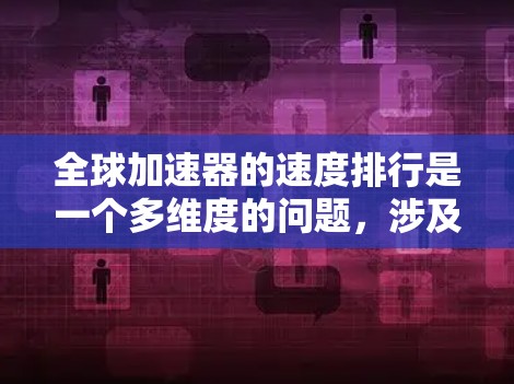 全球加速器的速度排行是一个多维度的问题，涉及物理、技术、应用等多个方面。以下是对这个问题的分步骤解释和总结