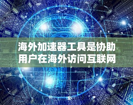 海外加速器工具是协助用户在海外访问互联网的工具，主要功能包括加速浏览器、下载和存储数据、设置缓存和流量分配等。以下是一些可靠的选择，帮助您高效地海外加速