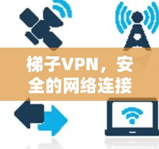 梯子VPN，安全的网络连接，轻松的秘密