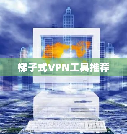 梯子式VPN工具推荐
