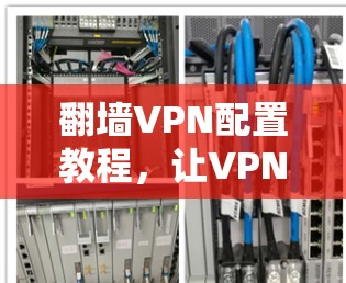 翻墙VPN配置教程，让VPN连接更舒适！