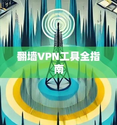 翻墙VPN工具全指南