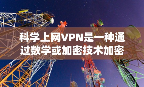 科学上网VPN是一种通过数学或加密技术加密数据的网络服务，不同于传统的VPN。测试其网络连接时，需要按照以下步骤进行