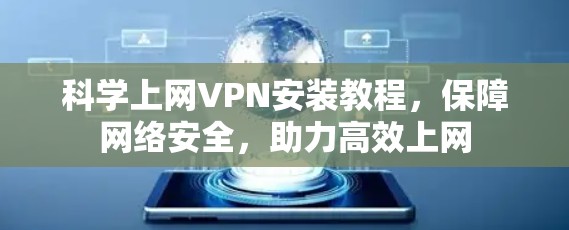 科学上网VPN安装教程，保障网络安全，助力高效上网