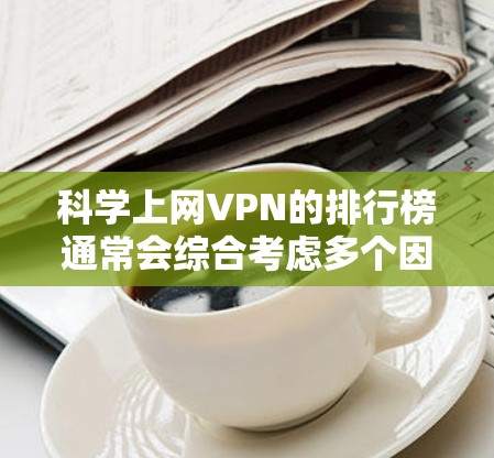 科学上网VPN的排行榜通常会综合考虑多个因素，包括安全性、数据保护、流量控制、客服支持以及平台的灵活性。以下是一些知名的科学上网VPN平台及其推荐理由