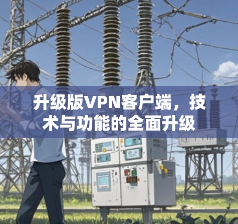 升级版VPN客户端，技术与功能的全面升级