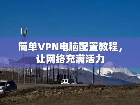 简单VPN电脑配置教程，让网络充满活力