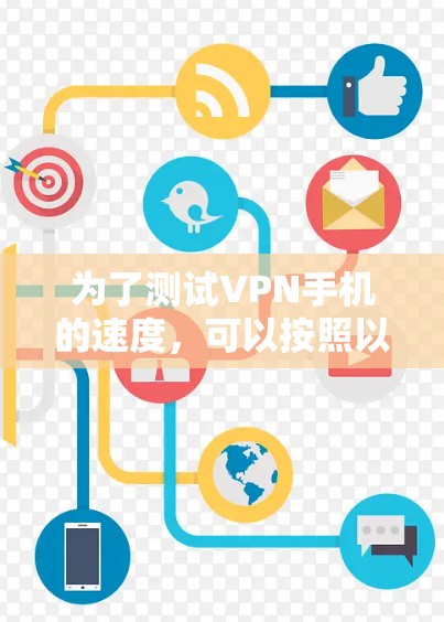 为了测试VPN手机的速度，可以按照以下步骤进行