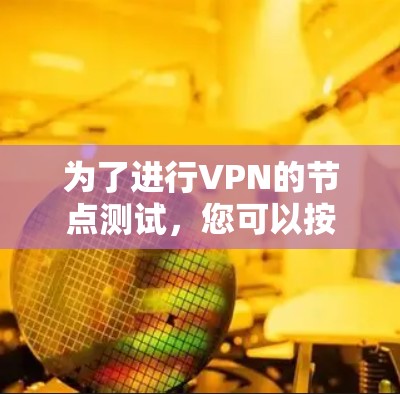 为了进行VPN的节点测试，您可以按照以下步骤进行