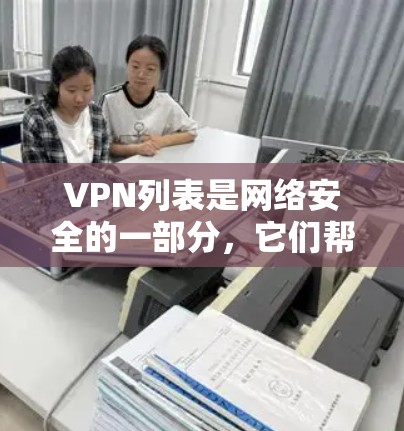 VPN列表是网络安全的一部分，它们帮助用户访问互联网时不受网络攻击的影响。以下是一些推荐的VPN列表，涵盖多种服务提供商和类型