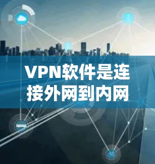 VPN软件是连接外网到内网的工具，根据不同需求和预算选择合适的软件。以下是详细的VPN软件介绍