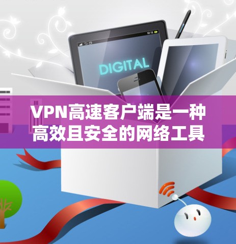 VPN高速客户端是一种高效且安全的网络工具，帮助用户快速连接到安全的网络环境，尤其是在移动设备上使用时。以下是对该主题的详细分析