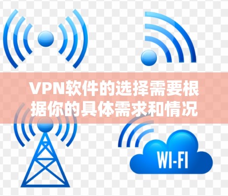 VPN软件的选择需要根据你的具体需求和情况来决定。以下是一些常见的VPN软件推荐，涵盖不同需求的用户