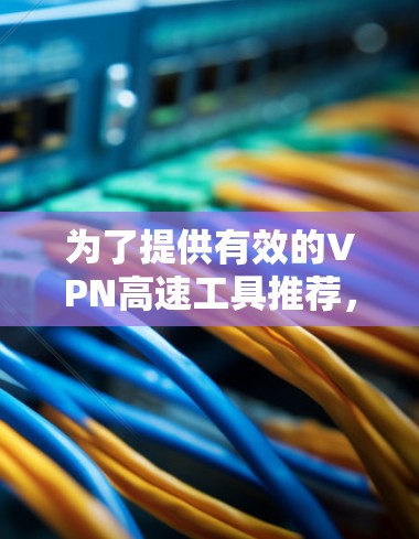 为了提供有效的VPN高速工具推荐，以下是一些综合考虑的因素和推荐列表