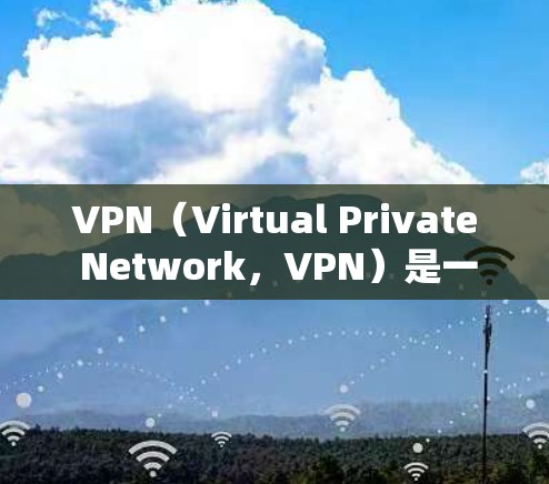 VPN（Virtual Private Network，VPN）是一种通过网络隔离技术，让用户在本地访问网络服务，同时保护数据安全的技术。以下是VPN使用时的一些关键步骤和建议