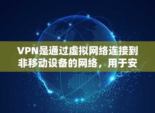 VPN是通过虚拟网络连接到非移动设备的网络，用于安全的数据传输和访问。以下是详细的步骤和建议，帮助您顺利下载和安装VPN软件