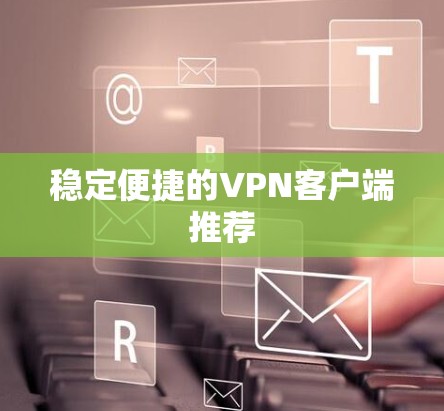 稳定便捷的VPN客户端推荐
