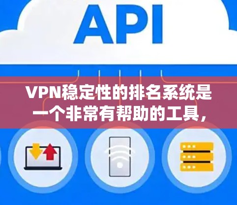 VPN稳定性的排名系统是一个非常有帮助的工具，但它可以进一步改进，以更好地反映用户的实际体验。以下是一些可能的改进方向和调整建议