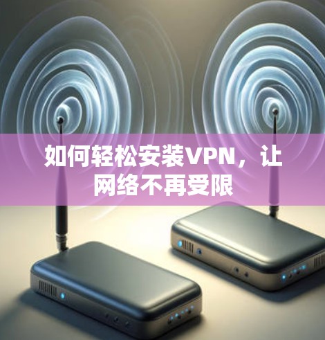 如何轻松安装VPN，让网络不再受限