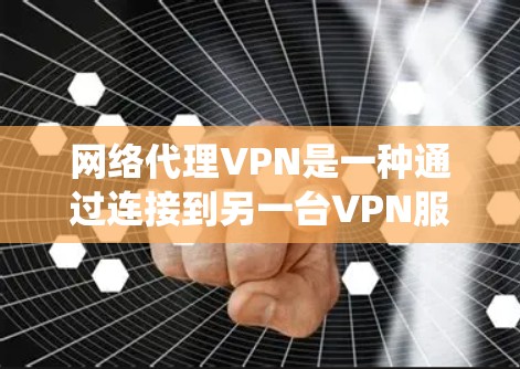 网络代理VPN是一种通过连接到另一台VPN服务器登录目标服务器的加密VPN服务。以下是一个系统的推荐和指南