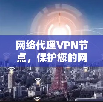 网络代理VPN节点，保护您的网络安全