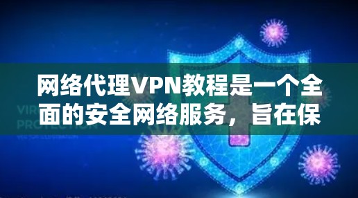 网络代理VPN教程是一个全面的安全网络服务，旨在保护用户的数据和隐私。以下是对网络代理VPN教程的关键点的总结和分析