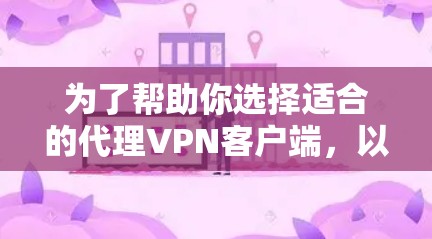 为了帮助你选择适合的代理VPN客户端，以下是一些推荐和考虑因素的总结